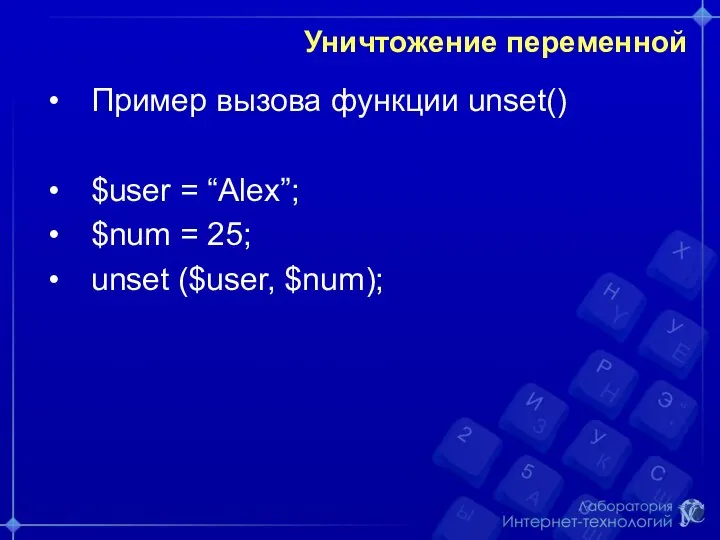 Уничтожение переменной Пример вызова функции unset() $user = “Alex”; $num = 25; unset ($user, $num);