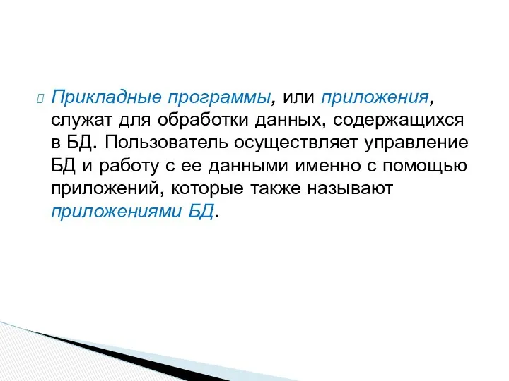 Прикладные программы, или приложения, служат для обработки данных, содержащихся в БД.