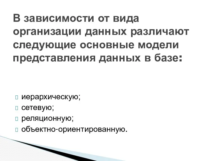 иерархическую; сетевую; реляционную; объектно-ориентированную. В зависимости от вида организации данных различают