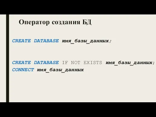 Оператор создания БД CREATE DATABASE имя_базы_данных; CREATE DATABASE IF NOT EXISTS имя_базы_данных; CONNECT имя_базы_данных