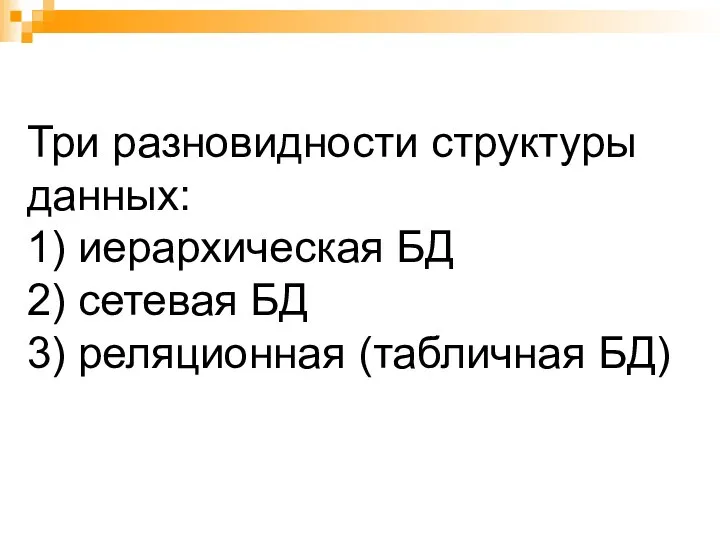 Три разновидности структуры данных: 1) иерархическая БД 2) сетевая БД 3) реляционная (табличная БД)