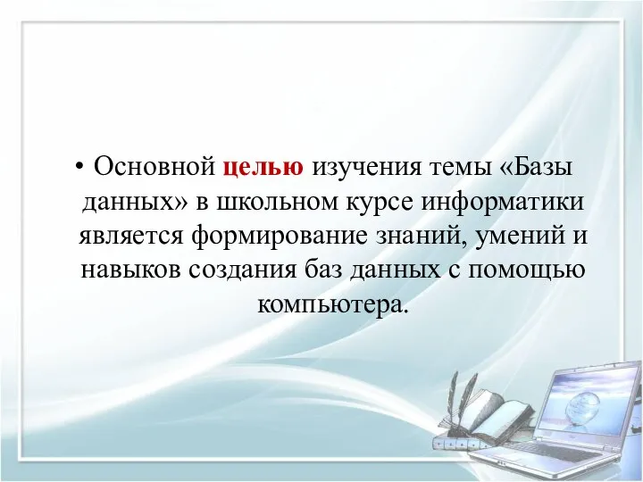 Основной целью изучения темы «Базы данных» в школьном курсе информатики является