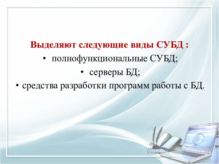 Выделяют следующие виды СУБД : полнофункциональные СУБД; серверы БД; средства разработки программ работы с БД.