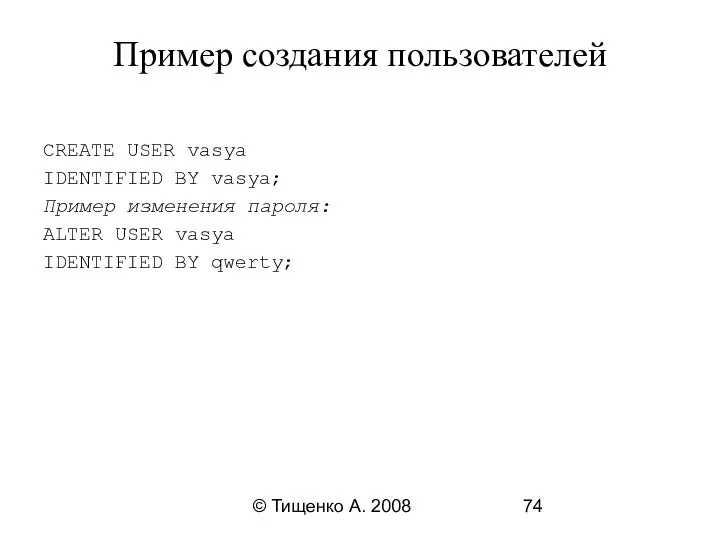 © Тищенко А. 2008 Пример создания пользователей CREATE USER vasya IDENTIFIED