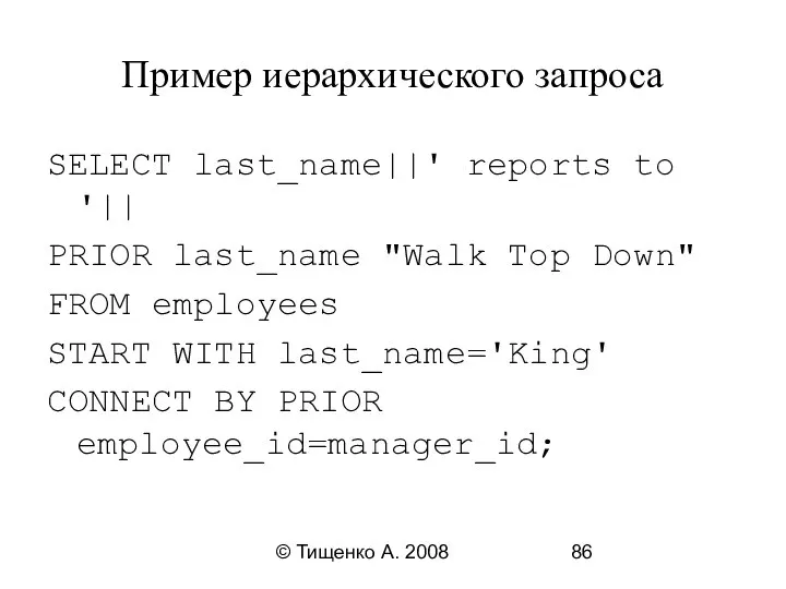 © Тищенко А. 2008 Пример иерархического запроса SELECT last_name||' reports to