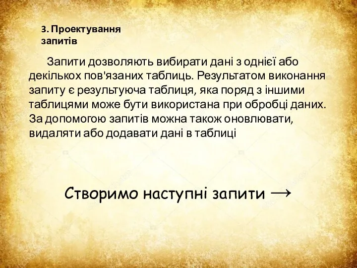 3. Проектування запитів Запити дозволяють вибирати дані з однієї або декількох