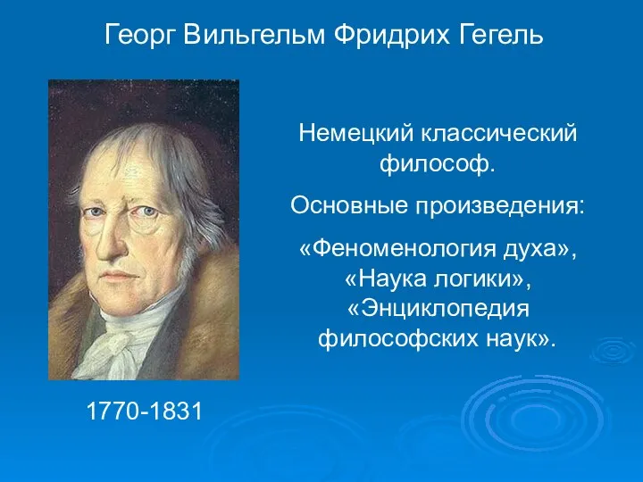 Георг Вильгельм Фридрих Гегель Немецкий классический философ. Основные произведения: «Феноменология духа»,