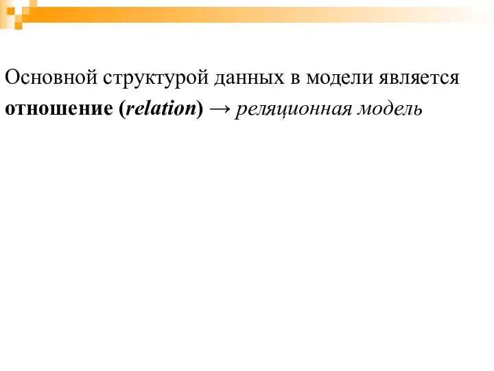 Основной структурой данных в модели является отношение (relation) → реляционная модель