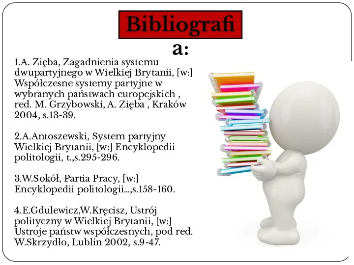 Bibliografia: 1.A. Zięba, Zagadnienia systemu dwupartyjnego w Wielkiej Brytanii, [w:] Współczesne