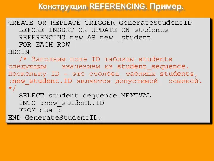 Конструкция REFERENCING. Пример. CREATE OR REPLACE TRIGGER GenerateStudentID BEFORE INSERT OR