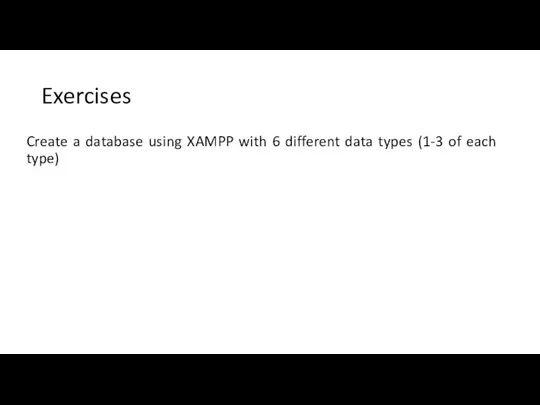 Exercise s Create a database using XAMPP with 6 different data types (1-3 of each type)