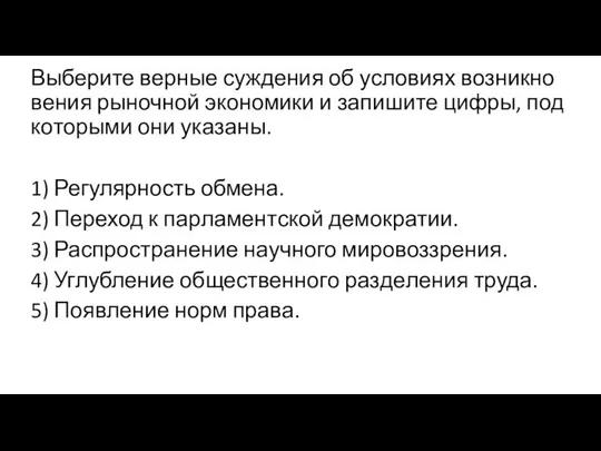 Выберите вер­ные суж­де­ния об усло­ви­ях воз­ник­но­ве­ния ры­ноч­ной эко­но­ми­ки и за­пи­ши­те цифры,