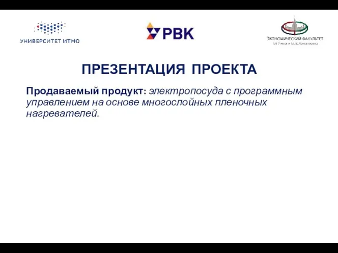 ПРЕЗЕНТАЦИЯ ПРОЕКТА Продаваемый продукт: электропосуда с программным управлением на основе многослойных пленочных нагревателей.