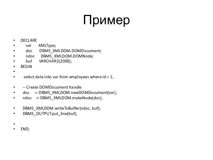 Пример DECLARE var XMLType; doc DBMS_XMLDOM.DOMDocument; ndoc DBMS_XMLDOM.DOMNode; buf VARCHAR2(2000); BEGIN