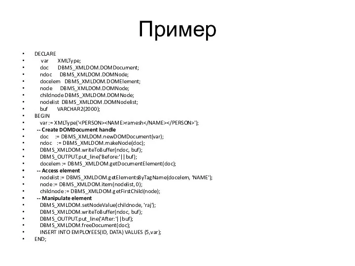 Пример DECLARE var XMLType; doc DBMS_XMLDOM.DOMDocument; ndoc DBMS_XMLDOM.DOMNode; docelem DBMS_XMLDOM.DOMElement; node