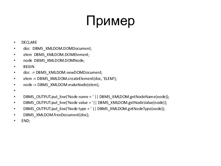 Пример DECLARE doc DBMS_XMLDOM.DOMDocument; elem DBMS_XMLDOM.DOMElement; node DBMS_XMLDOM.DOMNode; BEGIN doc :=