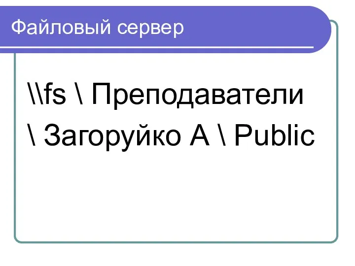 Файловый сервер \\fs \ Преподаватели \ Загоруйко А \ Public