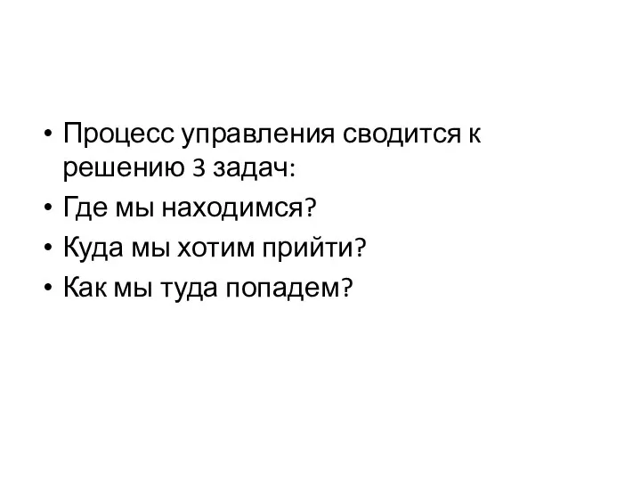 Процесс управления сводится к решению 3 задач: Где мы находимся? Куда