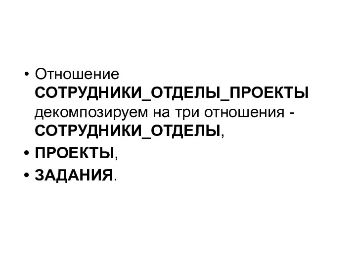 Отношение СОТРУДНИКИ_ОТДЕЛЫ_ПРОЕКТЫ декомпозируем на три отношения - СОТРУДНИКИ_ОТДЕЛЫ, ПРОЕКТЫ, ЗАДАНИЯ.