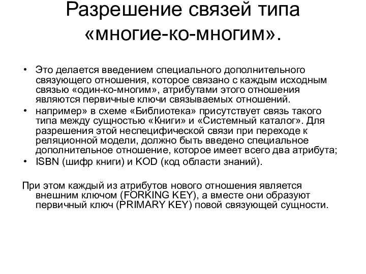 Разрешение связей типа «многие-ко-многим». Это делается введением специального дополнительного связующего отношения,