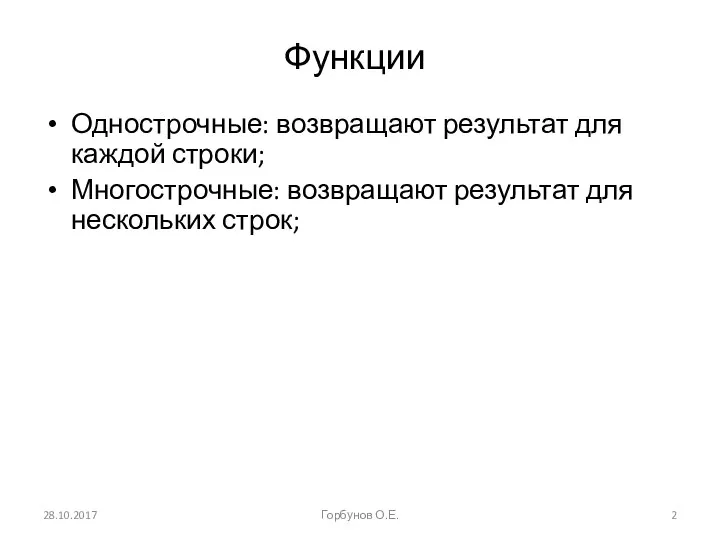 Функции Однострочные: возвращают результат для каждой строки; Многострочные: возвращают результат для нескольких строк; 28.10.2017 Горбунов О.Е.