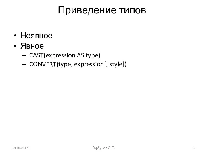 Приведение типов Неявное Явное CAST(expression AS type) CONVERT(type, expression[, style]) 28.10.2017 Горбунов О.Е.