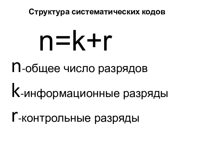 n=k+r n-общее число разрядов k-информационные разряды r-контрольные разряды Структура систематических кодов