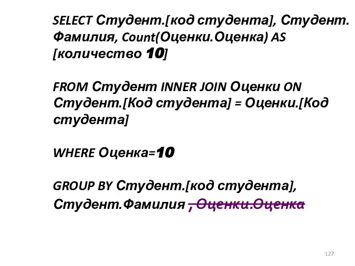 SELECT Студент.[код студента], Студент.Фамилия, Count(Оценки.Оценка) AS [количество 10] FROM Студент INNER