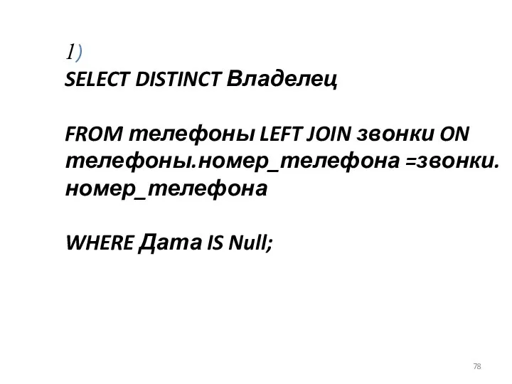 1) SELECT DISTINCT Владелец FROM телефоны LEFT JOIN звонки ON телефоны.номер_телефона =звонки.номер_телефона WHERE Дата IS Null;