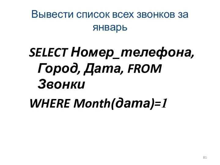 Вывести список всех звонков за январь SELECT Номер_телефона, Город, Дата, FROM Звонки WHERE Month(дата)=1