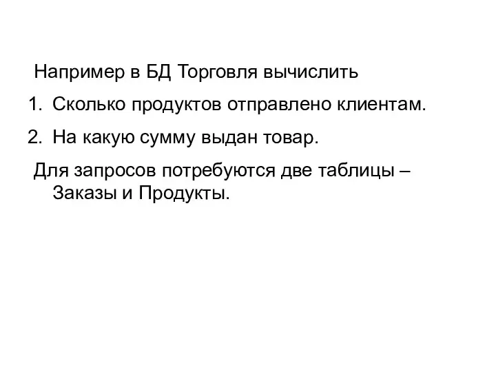 Например в БД Торговля вычислить Сколько продуктов отправлено клиентам. На какую