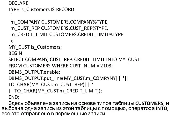 DECLARE TYPE is_Customers IS RECORD ( m_COMPANY CUSTOMERS.COMPANY%TYPE, m_CUST_REP CUSTOMERS.CUST_REP%TYPE, m_CREDIT_LIMIT