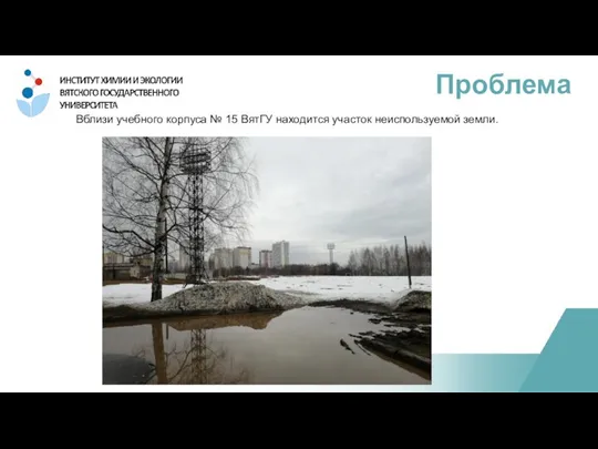 Проблема Вблизи учебного корпуса № 15 ВятГУ находится участок неиспользуемой земли.