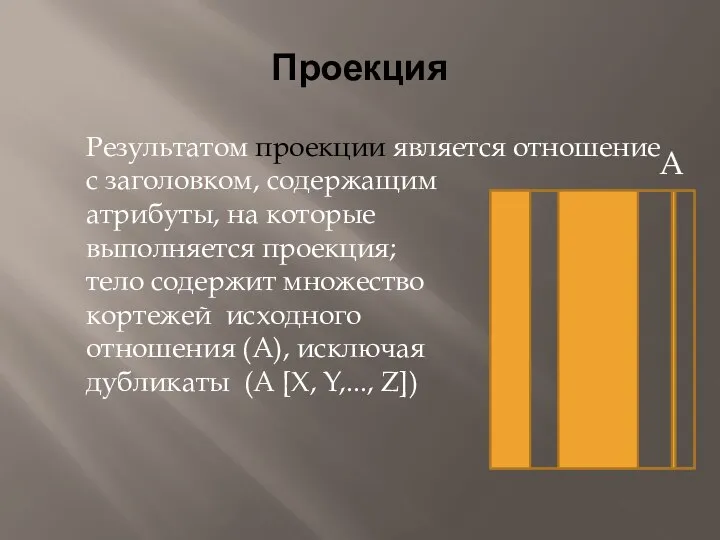 Проекция Результатом проекции является отношение с заголовком, содержащим атрибуты, на которые