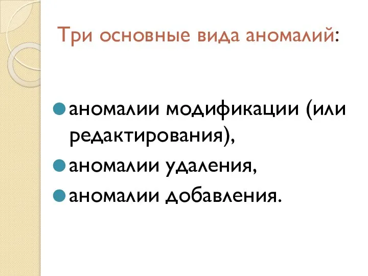 Три основные вида аномалий: аномалии модификации (или редактирования), аномалии удаления, аномалии добавления.