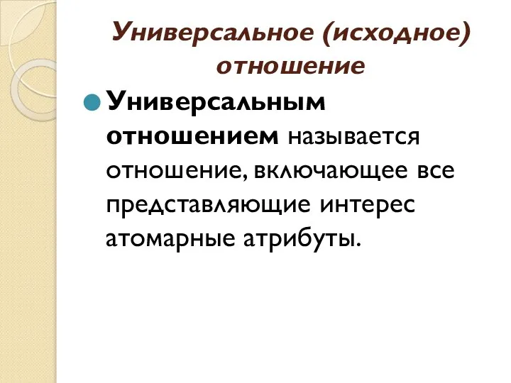 Универсальное (исходное) отношение Универсальным отношением называется отношение, включающее все представляющие интерес атомарные атрибуты.