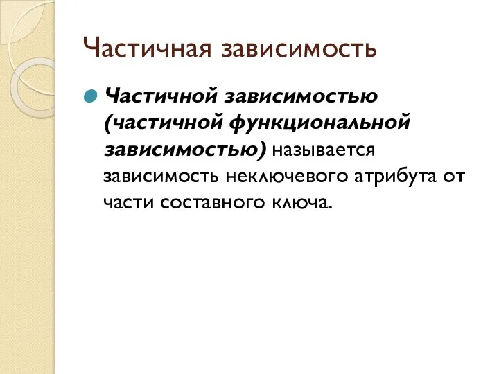 Частичная зависимость Частичной зависимостью (частичной функциональной зависимостью) назы­вается зависимость неключевого атрибута от части составного ключа.