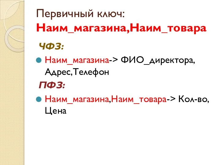 Первичный ключ: Наим_магазина,Наим_товара ЧФЗ: Наим_магазина-> ФИО_директора, Адрес,Телефон ПФЗ: Наим_магазина,Наим_товара-> Кол-во,Цена