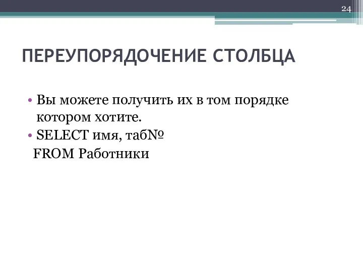 ПЕРЕУПОРЯДОЧЕНИЕ СТОЛБЦА Вы можете получить их в том порядке котором хотите. SELECT имя, таб№ FROM Работники