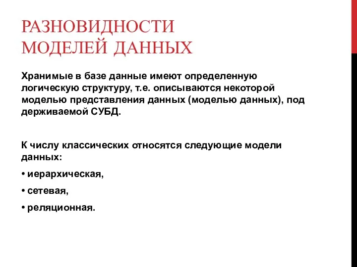 РАЗНОВИДНОСТИ МОДЕЛЕЙ ДАННЫХ Хранимые в базе данные имеют определенную логическую структуру,