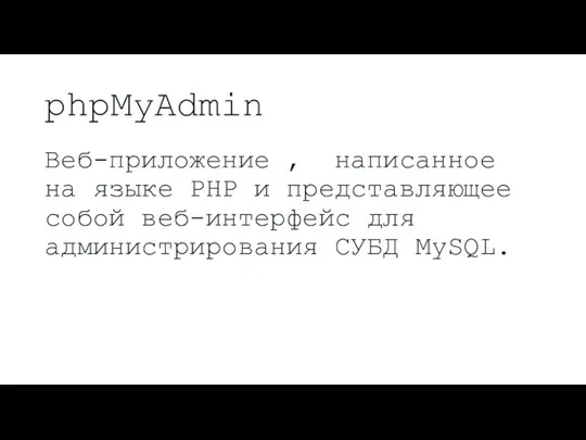 phpMyAdmin Веб-приложение , написанное на языке PHP и представляющее собой веб-интерфейс для администрирования СУБД MySQL.