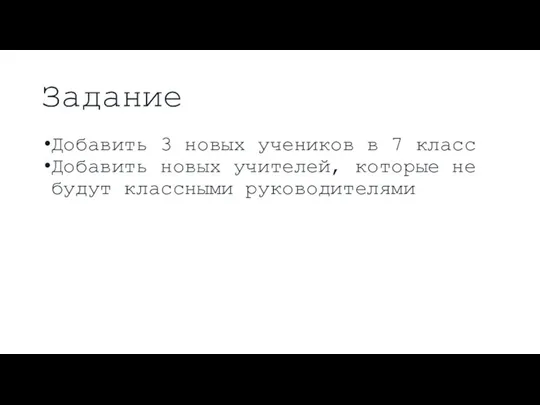 Задание Добавить 3 новых учеников в 7 класс Добавить новых учителей, которые не будут классными руководителями