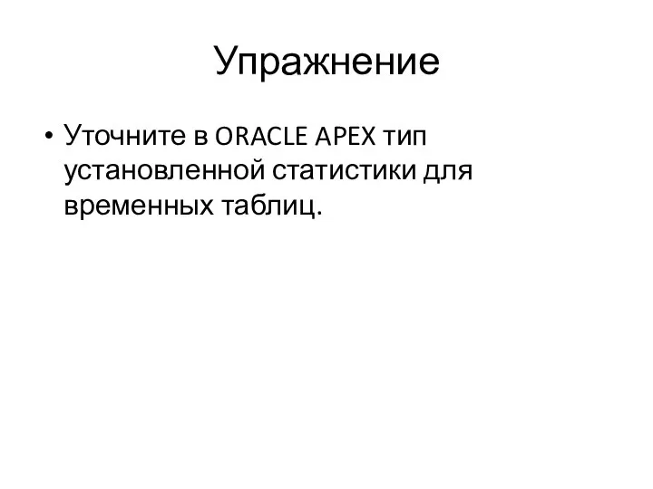 Упражнение Уточните в ORACLE APEX тип установленной статистики для временных таблиц.