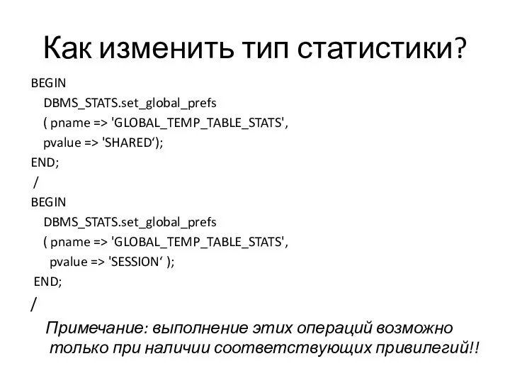Как изменить тип статистики? BEGIN DBMS_STATS.set_global_prefs ( pname => 'GLOBAL_TEMP_TABLE_STATS', pvalue