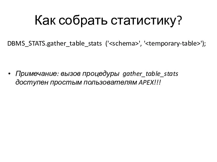 Как собрать статистику? DBMS_STATS.gather_table_stats (' ', ' '); Примечание: вызов процедуры gather_table_stats доступен простым пользователям APEX!!!