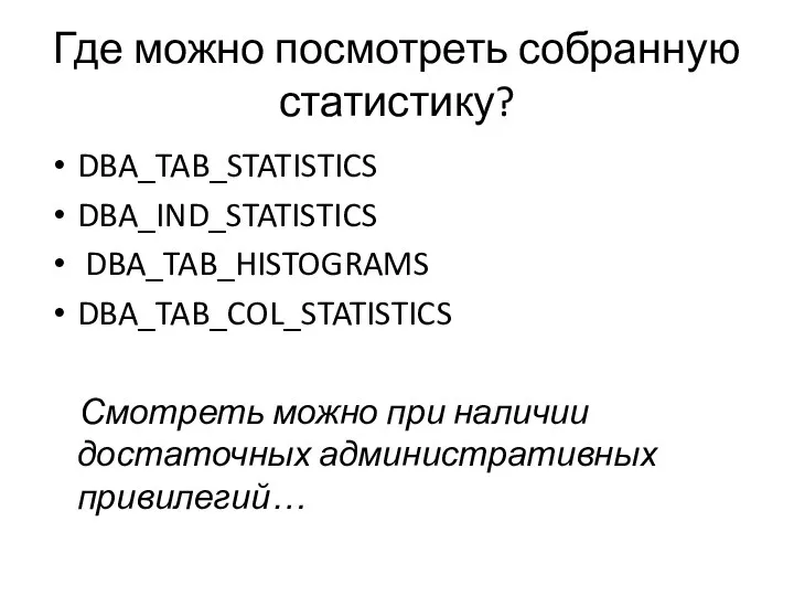 Где можно посмотреть собранную статистику? DBA_TAB_STATISTICS DBA_IND_STATISTICS DBA_TAB_HISTOGRAMS DBA_TAB_COL_STATISTICS Смотреть можно при наличии достаточных административных привилегий…