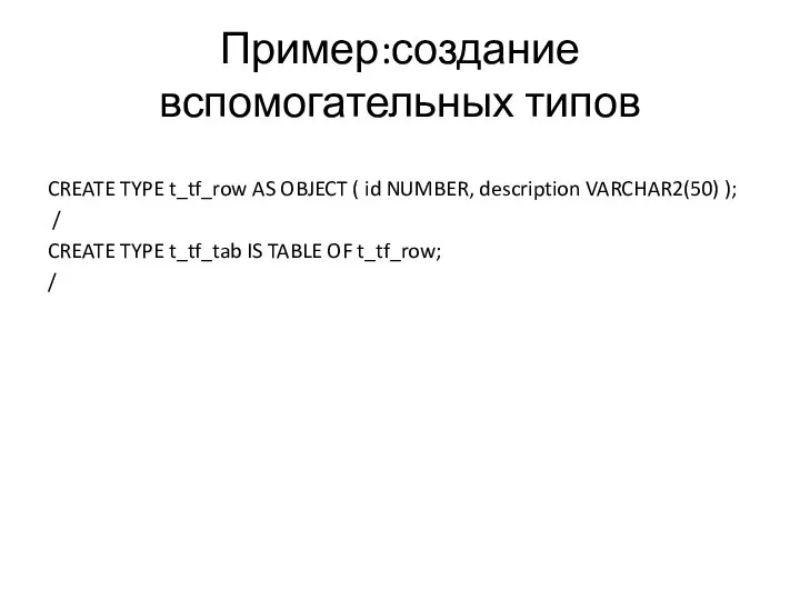 Пример:создание вспомогательных типов CREATE TYPE t_tf_row AS OBJECT ( id NUMBER,