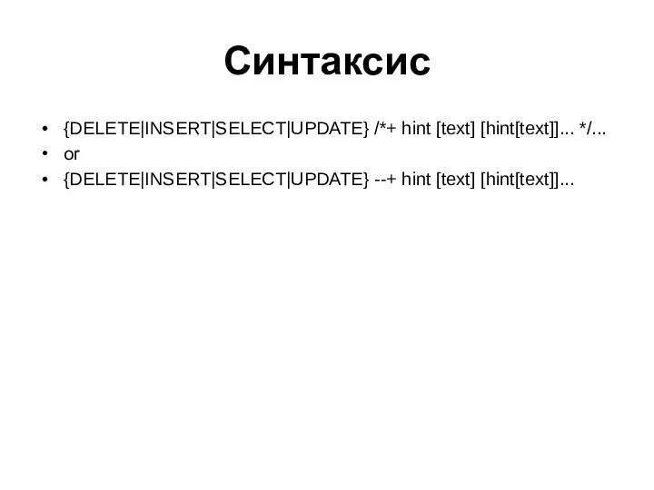 Синтаксис {DELETE|INSERT|SELECT|UPDATE} /*+ hint [text] [hint[text]]... */... or {DELETE|INSERT|SELECT|UPDATE} --+ hint [text] [hint[text]]...