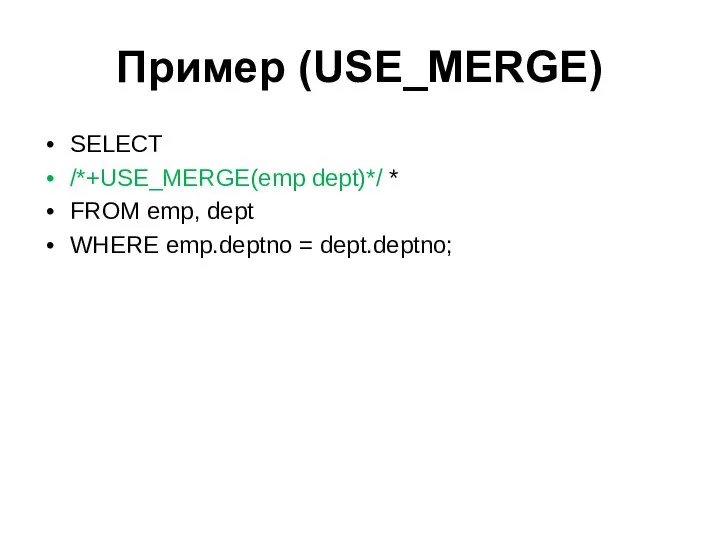 Пример (USE_MERGE) SELECT /*+USE_MERGE(emp dept)*/ * FROM emp, dept WHERE emp.deptno = dept.deptno;