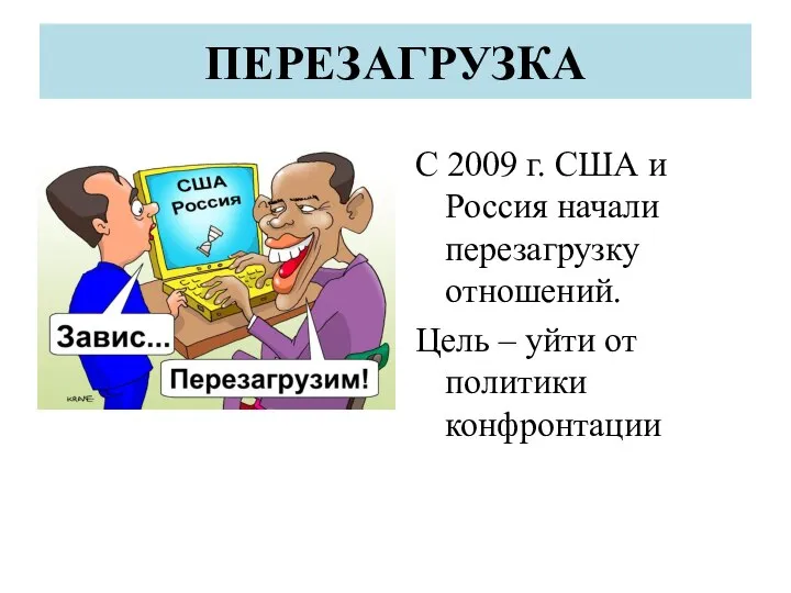 ПЕРЕЗАГРУЗКА С 2009 г. США и Россия начали перезагрузку отношений. Цель – уйти от политики конфронтации